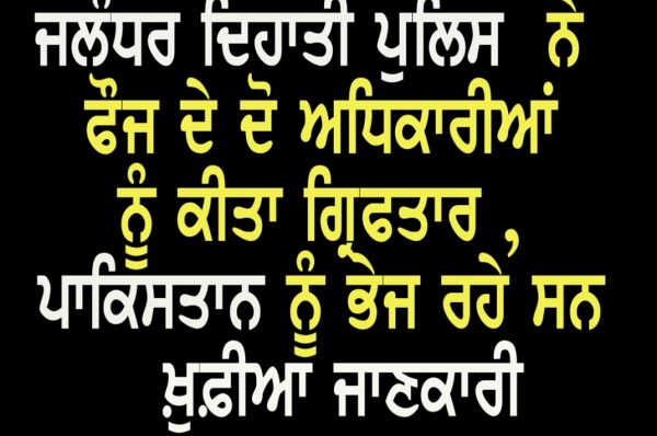 ਪੁਲਿਸ ਨੇ ਫੌਜ ਦੇ ਦੋ ਅਧਿਕਾਰੀਆਂ ਨੂੰ ਕੀਤਾ ਗ੍ਰਿਫਤਾਰ , ਪਾਕਿਸਤਾਨ ਨੂੰ ਭੇਜ ਰਹੇ ਸਨ ਖ਼ੁਫ਼ੀਆ ਜਾਣਕਾਰੀ