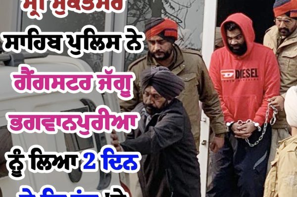 ਗੈਂਗਸਟਰ ਜੱਗੂ ਭਗਵਾਨਪੁਰੀਆ ਨੂੰ ਸ੍ਰੀ ਮੁਕਤਸਰ ਸਾਹਿਬ ਪੁਲਿਸ ਨੇ ਲਿਆ 2 ਦਿਨ ਦੇ ਰਿਮਾਂਡ ‘ਤੇ
