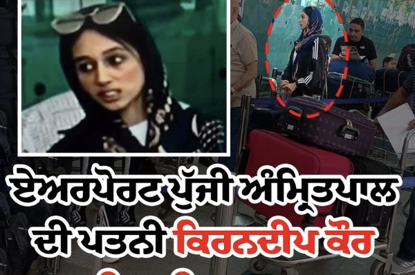 ਅੰਮ੍ਰਿਤਪਾਲ ਸਿੰਘ ਦੀ ਪਤਨੀ ਕਿਰਨਦੀਪ ਕੌਰ ਪੁੱਜੀ ਹਵਾਈ ਅੱਡੇ ਪੁਲਿਸ ਨੇ ਲਿਆ ਹਿਰਾਸਤ ’ਚ