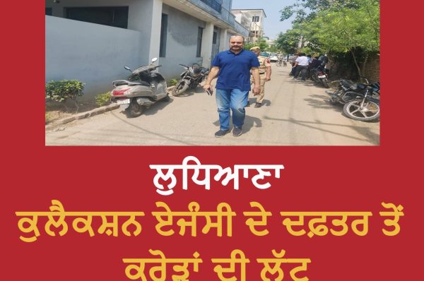 ਵੱਡੀ ਖ਼ਬਰ : ਲੁਧਿਆਣਾ ‘ਚ ਕਰੋੜਾਂ ਰੁਪਏ ਦੀ ਲੁੱਟ, ਲੁਟੇਰਿਆਂ ਨੇ ਕੁਲੈਕਸ਼ਨ ਏਜੰਸੀ ਦੀ ਕੈਸ਼ ਵੈਨ ਨੂੰ ਬਣਾਇਆ ਨਿਸ਼ਾਨਾ, ਜਾਂਚ ਸ਼ੁਰੂ