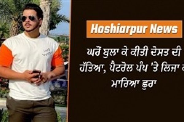 ਹੁਸ਼ਿਆਰਪੁਰ ‘ਚ ਵੱਡੀ ਵਾਰਦਾਤ ! ਘਰੋਂ ਬੁਲਾ ਕੇ ਕੀਤੀ ਦੋਸਤ ਦੀ ਹੱਤਿਆ, ਪੈਟਰੋਲ ਪੰਪ ‘ਤੇ ਲਿਜਾ ਕੇ ਮਾਰਿਆ ਛੁਰਾ