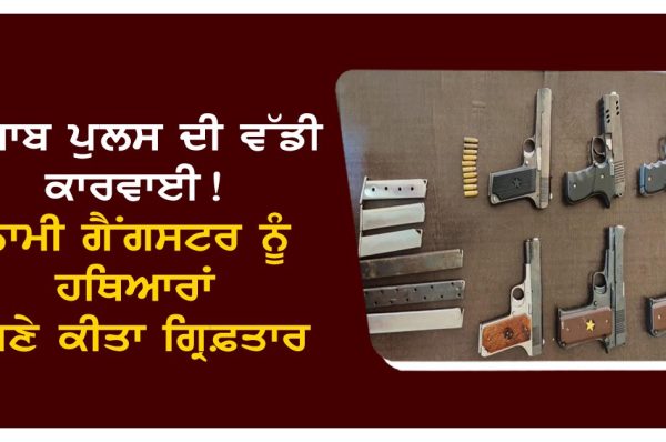 ਪੰਜਾਬ ਪੁਲਸ ਦੀ ਵੱਡੀ ਕਾਰਵਾਈ! ਨਾਮੀ ਗੈਂਗਸਟਰ ਨੂੰ ਹਥਿਆਰਾਂ ਸਣੇ ਕੀਤਾ ਗ੍ਰਿਫ਼ਤਾਰ