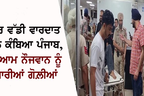ਫਿਰ ਵੱਡੀ ਵਾਰਦਾਤ ਨਾਲ ਕੰਬਿਆ ਪੰਜਾਬ, ਸ਼ਰੇਆਮ ਨੌਜਵਾਨ ਨੂੰ ਮਾਰੀਆਂ ਗੋਲ਼ੀਆਂ