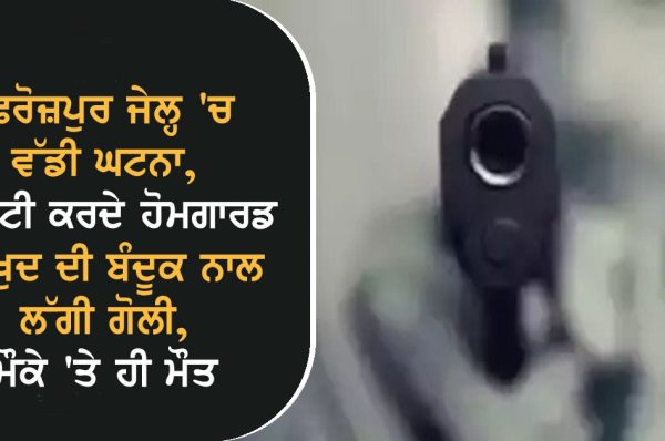 ਫਿਰੋਜ਼ਪੁਰ ਜੇਲ੍ਹ ‘ਚ ਵੱਡੀ ਘਟਨਾ, ਡਿਊਟੀ ਕਰਦੇ ਹੋਮਗਾਰਡ ਨੂੰ ਖ਼ੁਦ ਦੀ ਬੰਦੂਕ ਨਾਲ ਲੱਗੀ ਗੋਲੀ, ਮੌਕੇ ‘ਤੇ ਹੀ ਮੌਤ