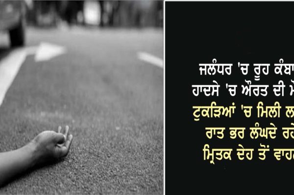 ਜਲੰਧਰ ‘ਚ ਰੂਹ ਕੰਬਾਊ ਹਾਦਸੇ ‘ਚ ਔਰਤ ਦੀ ਮੌਤ, ਟੁਕੜਿਆਂ ‘ਚ ਮਿਲੀ ਲਾਸ਼, ਰਾਤ ਭਰ ਲੰਘਦੇ ਰਹੇ ਮ੍ਰਿਤਕ ਦੇਹ ਤੋਂ ਵਾਹਨ