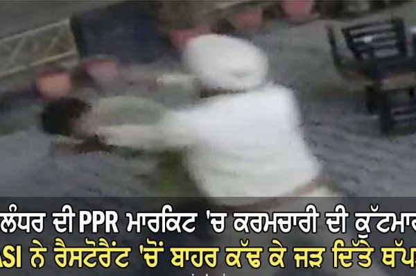 ਜਲੰਧਰ ਦੀ PPR ਮਾਰਕਿਟ ‘ਚ ਕਰਮਚਾਰੀ ਦੀ ਕੁੱਟਮਾਰ, ASI ਨੇ ਰੈਸਟੋਰੈਂਟ ‘ਚੋਂ ਬਾਹਰ ਕੱਢ ਕੇ ਜੜ ਦਿੱਤੇ ਥੱਪੜ