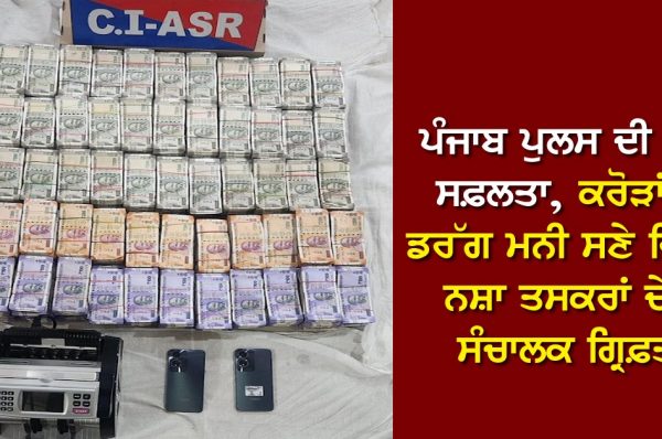ਪੰਜਾਬ ਪੁਲਸ ਦੀ ਵੱਡੀ ਸਫ਼ਲਤਾ, ਕਰੋੜਾਂ ਦੀ ਡਰੱਗ ਮਨੀ ਸਣੇ ਵਿਦੇਸ਼ੀ ਨਸ਼ਾ ਤਸਕਰਾਂ ਦੇ 2 ਸੰਚਾਲਕ ਗ੍ਰਿਫ਼ਤਾਰ