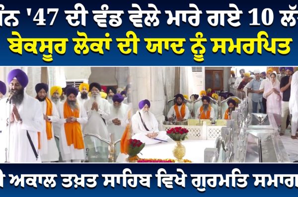ਸੰਨ ’47 ਦੀ ਵੰਡ ਵੇਲੇ ਮਾਰੇ ਗਏ 10 ਲੱਖ ਬੇਕਸੂਰ ਲੋਕਾਂ ਦੀ ਯਾਦ ਨੂੰ ਸਮਰਪਿਤ ਸ੍ਰੀ ਅਕਾਲ ਤਖ਼ਤ ਸਾਹਿਬ ਵਿਖੇ ਗੁਰਮਤਿ ਸਮਾਗਮ