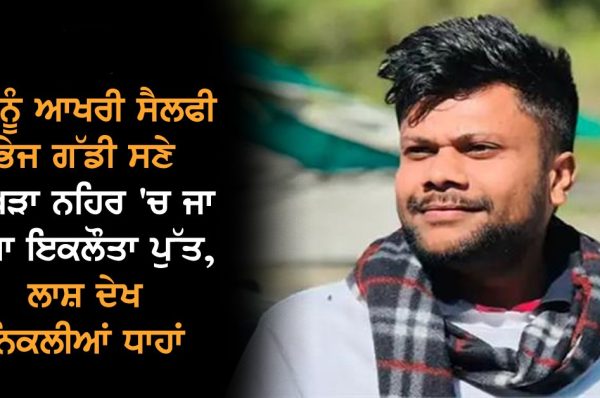 ਮਾਂ ਨੂੰ ਆਖਰੀ ਸੈਲਫੀ ਭੇਜ ਗੱਡੀ ਸਣੇ ਭਾਖੜਾ ਨਹਿਰ ‘ਚ ਜਾ ਡੁੱਬਾ ਇਕਲੌਤਾ ਪੁੱਤ, ਲਾਸ਼ ਦੇਖ ਨਿਕਲੀਆਂ ਧਾਹਾਂ
