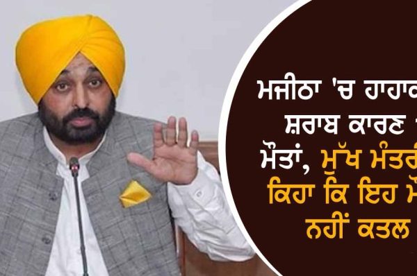 ਮਜੀਠਾ ‘ਚ ਹਾਹਾਕਾਰ, ਸ਼ਰਾਬ ਕਾਰਣ 15 ਮੌਤਾਂ, ਮੁੱਖ ਮੰਤਰੀ ਨੇ ਕਿਹਾ ਕਿ ਇਹ ਮੌਤਾਂ ਨਹੀਂ ਕਤਲ