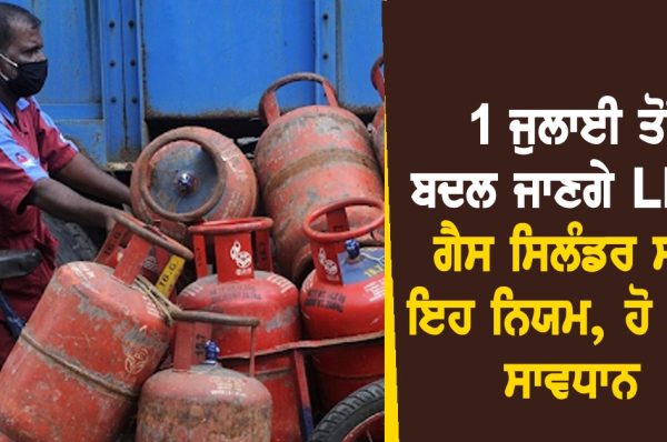 1 ਜੁਲਾਈ ਤੋਂ ਬਦਲ ਜਾਣਗੇ LPG ਗੈਸ ਸਿਲੰਡਰ ਸਣੇ ਇਹ ਨਿਯਮ, ਲੋਕਾਂ ਦੀਆਂ ਜੇਬ੍ਹਾਂ ‘ਤੇ ਪਵੇਗਾ ਅਸਰ