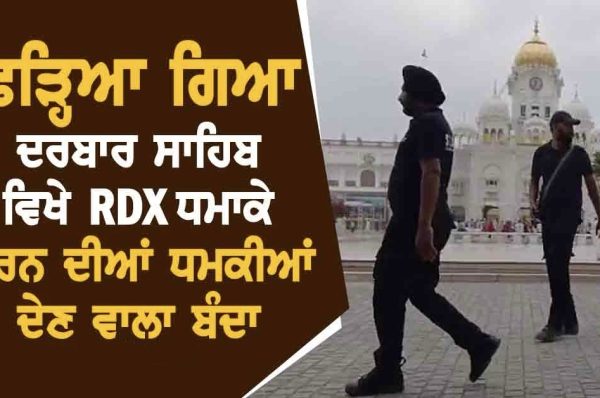ਫੜ੍ਹਿਆ ਗਿਆ ਦਰਬਾਰ ਸਾਹਿਬ  ਵਿਖੇ RDX ਧਮਾਕੇ ਕਰਨ ਦੀਆਂ ਧਮਕੀਆਂ ਦੇਣ ਵਾਲਾ ਬੰਦਾ